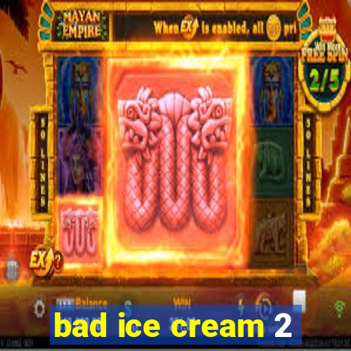 bad ice cream 2